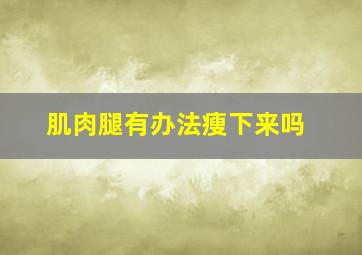 肌肉腿有办法瘦下来吗