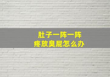 肚子一阵一阵疼放臭屁怎么办