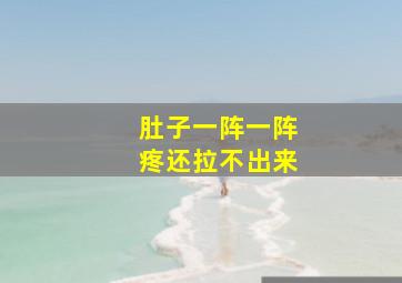 肚子一阵一阵疼还拉不出来