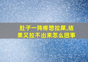 肚子一阵疼想拉屎,结果又拉不出来怎么回事