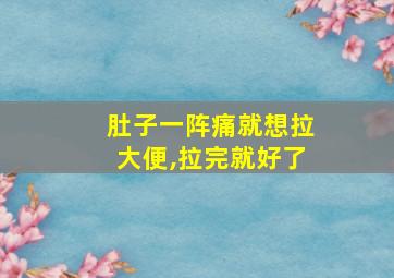 肚子一阵痛就想拉大便,拉完就好了