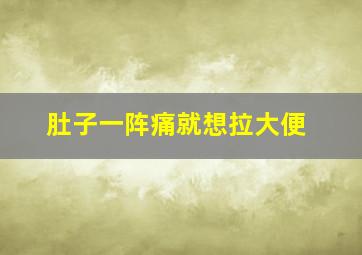 肚子一阵痛就想拉大便