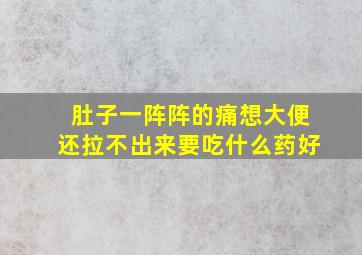 肚子一阵阵的痛想大便还拉不出来要吃什么药好