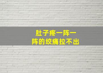 肚子疼一阵一阵的绞痛拉不出