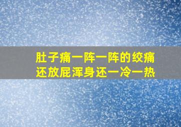 肚子痛一阵一阵的绞痛还放屁浑身还一冷一热