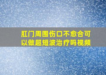 肛门周围伤口不愈合可以做超短波治疗吗视频