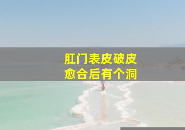 肛门表皮破皮愈合后有个洞