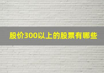 股价300以上的股票有哪些