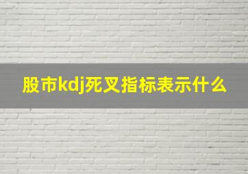 股市kdj死叉指标表示什么