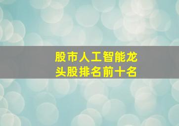 股市人工智能龙头股排名前十名