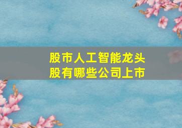 股市人工智能龙头股有哪些公司上市