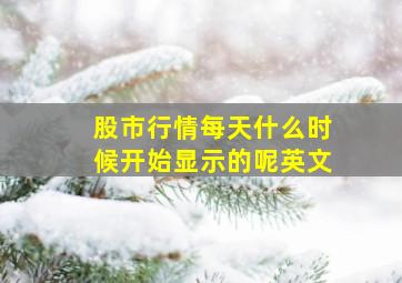 股市行情每天什么时候开始显示的呢英文