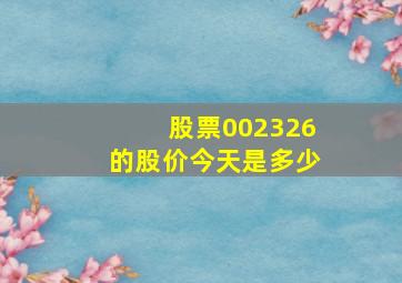 股票002326的股价今天是多少