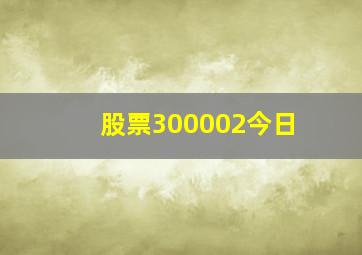 股票300002今日