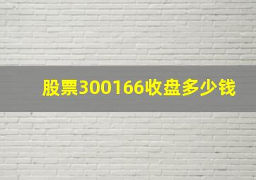 股票300166收盘多少钱