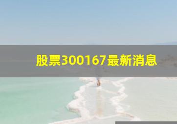 股票300167最新消息