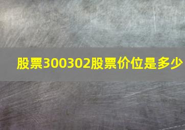 股票300302股票价位是多少