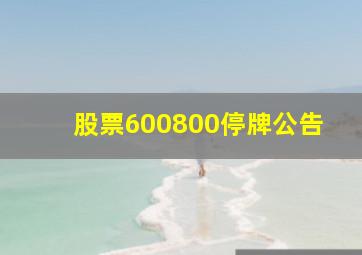 股票600800停牌公告