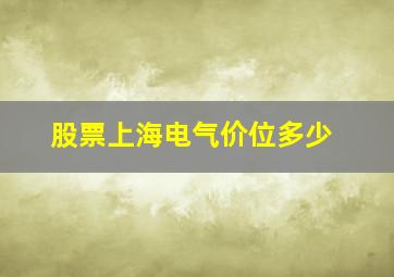 股票上海电气价位多少