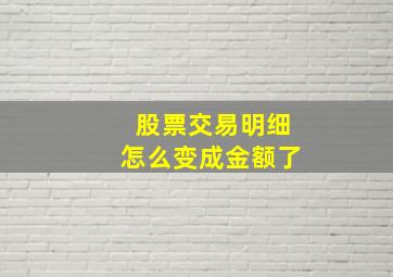 股票交易明细怎么变成金额了