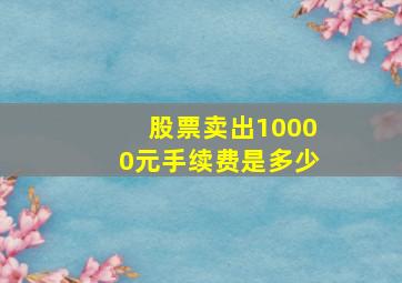 股票卖出10000元手续费是多少