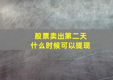 股票卖出第二天什么时候可以提现