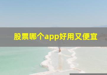 股票哪个app好用又便宜