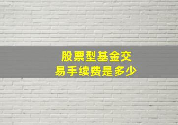 股票型基金交易手续费是多少