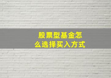 股票型基金怎么选择买入方式