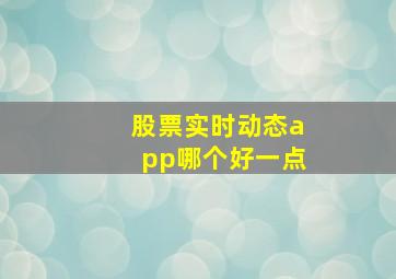 股票实时动态app哪个好一点