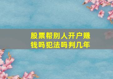 股票帮别人开户赚钱吗犯法吗判几年