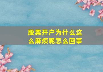 股票开户为什么这么麻烦呢怎么回事