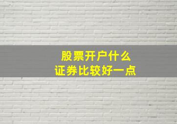 股票开户什么证券比较好一点