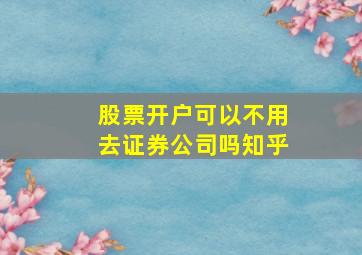 股票开户可以不用去证券公司吗知乎