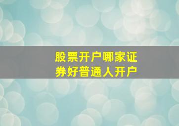 股票开户哪家证券好普通人开户