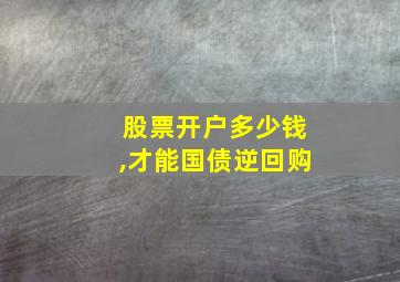 股票开户多少钱,才能国债逆回购