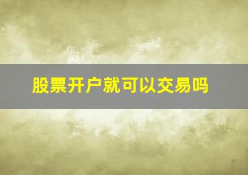 股票开户就可以交易吗