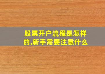 股票开户流程是怎样的,新手需要注意什么