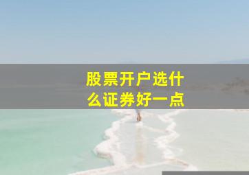 股票开户选什么证券好一点