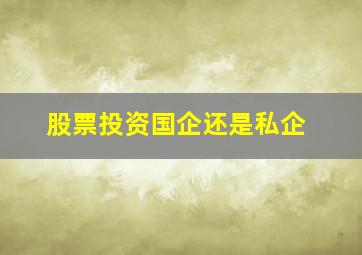 股票投资国企还是私企