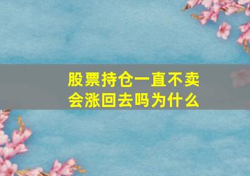 股票持仓一直不卖会涨回去吗为什么