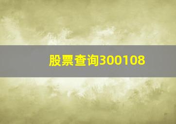 股票查询300108