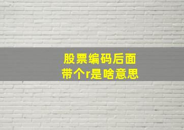 股票编码后面带个r是啥意思