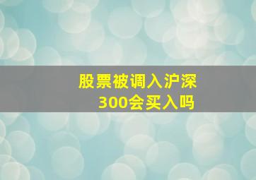 股票被调入沪深300会买入吗