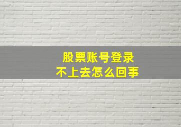 股票账号登录不上去怎么回事