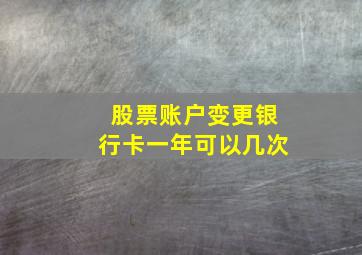 股票账户变更银行卡一年可以几次