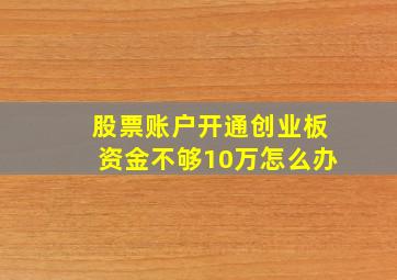 股票账户开通创业板资金不够10万怎么办