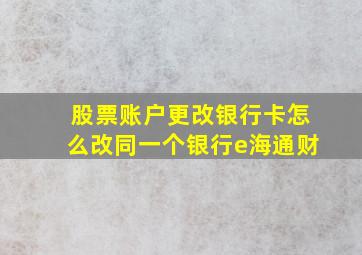 股票账户更改银行卡怎么改同一个银行e海通财