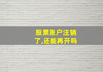 股票账户注销了,还能再开吗