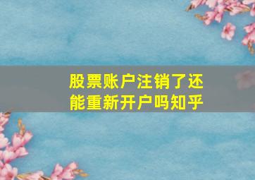 股票账户注销了还能重新开户吗知乎